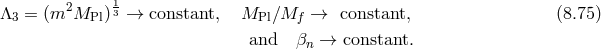 1 Λ3 = (m2MPl )3 → constant, MPl ∕Mf → constant, (8.75 ) and β → constant. n