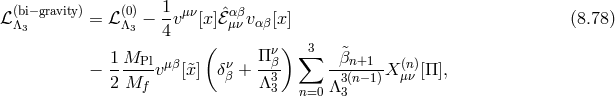ℒ (bi−gravity) = ℒ (0)− 1vμν[x]ˆℰαβvαβ[x] (8.78 ) Λ3 Λ3 4 μν 1 M ( Πν ) ∑3 &tidle;β − ----Plvμβ[&tidle;x] δνβ + -β3- -3n(+n1−1)Xμ(nν)[Π], 2 Mf Λ3 n=0 Λ3