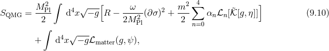 ∫ 4 M-2Pl 4 √ ---[ -ω--- 2 m2-∑ &tidle; ] SQMG = 2 d x − g R − 2M 2 (∂σ) + 2 αn ℒn[𝒦 [g,η ]] (9.10 ) ∫ Pl n=0 4 √ --- + d x − gℒmatter(g,ψ),