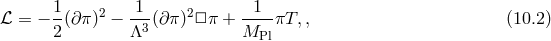 1- 2 1-- 2 -1-- ℒ = − 2(∂ π) − Λ3(∂ π) □π + M πT, , (10.2 ) Pl