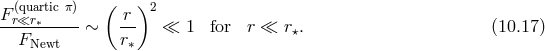 F (quartic π) ( r)2 --r≪r-∗---- ∼ -- ≪ 1 for r ≪ r⋆. (10.17 ) FNewt r∗