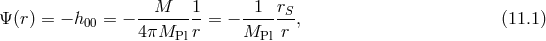 M 1 1 rS Ψ (r) = − h00 = − 4πM---r-= − M--- r-, (11.1 ) Pl Pl
