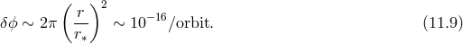 ( )2 δϕ ∼ 2π -r ∼ 10− 16∕orbit. (11.9 ) r∗