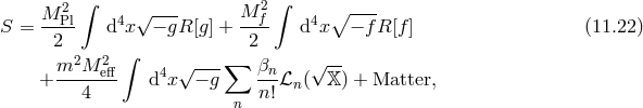 ∫ ∫ M-2Pl 4 √ --- M-2f- 4 ∘ ---- S = 2 d x − gR [g] + 2 d x − f R[f] (11.22 ) 2 2 ∫ ∑ √ -- + m--M-eff d4x √ − g βnℒ ( 𝕏 ) + Matter, 4 n! n n