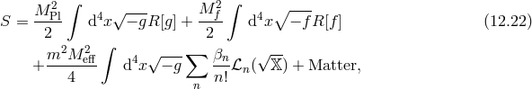 2 ∫ 2 ∫ ∘ ---- S = M-Pl d4x√ −-gR [g] + M-f- d4x − f R[f] (12.22 ) 2 2 m2M 2 ∫ √ ---∑ βn √ -- + -----eff d4x − g --ℒn ( 𝕏 ) + Matter, 4 n n!