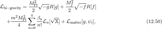 2 √ --- M 2∘ ---- ℒbi−gravity = M-Pl − gR [g] +--f- − f R[f] 2 2 m2M 2 ∑4 βn √ -- + -----Pl ---ℒn[ 𝕏 ] + ℒmatter[g,ψi], (12.50 ) 4 n=0 n!