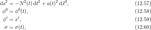 2 2 2 2 2 ds = − N (t)dt + a(t) d⃗x , (12.57 ) ϕ0 = ϕ0(t), (12.58 ) i i ϕ = x, (12.59 ) σ = σ(t), (12.60 )