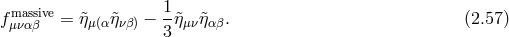 fmassive= &tidle;ημ(αη&tidle;νβ) − 1η&tidle;μν&tidle;ηαβ. (2.57 ) μναβ 3