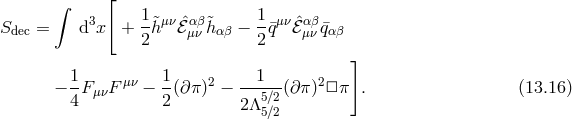 [ ∫ 1 1 Sdec = d3x + --&tidle;hμν ˆℰαμβν &tidle;hαβ −-¯qμνℰˆαμβν ¯qαβ 2 2 ] − 1F F μν − 1(∂ π)2 − --1--(∂π )2□π . (13.16 ) 4 μν 2 2Λ5∕2 5∕2