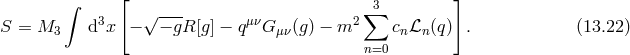 [ ] ∫ √ --- ∑3 S = M3 d3x − − gR [g] − qμνG μν(g) − m2 cnℒn(q) . (13.22 ) n=0
