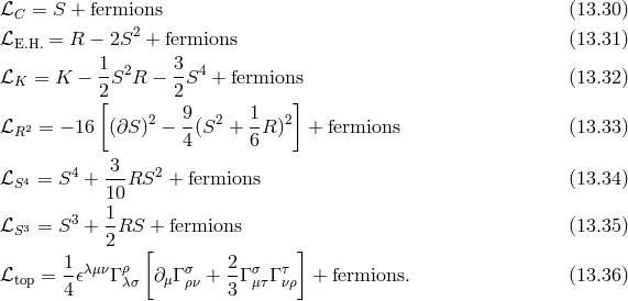 ℒC = S + fermions (13.30 ) ℒE.H.= R − 2S2 + fermions (13.31 ) 1 3 ℒK = K − --S2R − -S4 + fermions (13.32 ) 2[ 2 ] 2 9- 2 1- 2 ℒR2 = − 16 (∂S ) − 4(S + 6 R) + fermions (13.33 ) 3 ℒS4 = S4 + --RS2 + fermions (13.34 ) 10 ℒ 3 = S3 + 1RS + fermions (13.35 ) S 2 1 ρ [ 2 ] ℒtop = --𝜖λμνΓ λσ ∂ μΓ σρν +-Γ σμτΓ τνρ + fermions. (13.36 ) 4 3