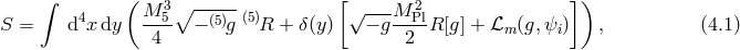∫ ( 3∘ ----- [√ --- 2 ]) S = d4x dy M-5- − (5)g (5)R + δ (y ) − gM-PlR [g ] + ℒm (g,ψi) , (4.1 ) 4 2