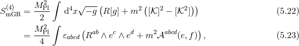 M 2 ∫ √ ---( ( )) S(m4G)R = --Pl d4x − g R [g] + m2 [𝒦 ]2 − [𝒦2 ] (5.22 ) 2 ∫ M P2l ( ab c d 2 abcd ) = --4- 𝜀abcd R ∧ e ∧ e + m 𝒜 (e,f) , (5.23 )
