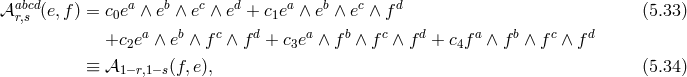 abcd a b c d a b c d 𝒜 r,s (e,f ) = c0e ∧ e ∧ e ∧ e + c1e ∧ e ∧ e ∧ f (5.33 ) +c ea ∧ eb ∧ fc ∧ fd + c ea ∧ f b ∧ fc ∧ fd + cf a ∧ f b ∧ fc ∧ fd 2 3 4 ≡ 𝒜1−r,1− s(f, e), (5.34 )