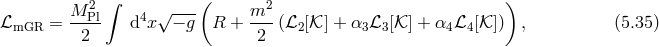 ∫ ( ) M 2Pl 4 √--- m2 ℒmGR = ---- d x − g R + --- (ℒ2 [𝒦] + α3ℒ3 [𝒦 ] + α4 ℒ4[𝒦 ]) , (5.35 ) 2 2