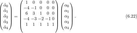 ( ) ( 1 0 0 0 0 ) ( ) &tidle;α0 | | α0 | &tidle;α1 | | − 4 − 1 0 0 0 | | α1 | || &tidle;α || = || 6 3 1 0 0 || || α || . (6.22 ) |( 2|) || − 4 − 3 − 2 − 1 0 || |( 2|) &tidle;α3 ( 1 1 1 1 1 ) α3 &tidle;α4 α4