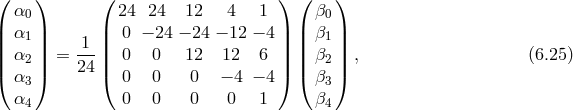( ) ( ) ( ) α0 24 24 12 4 1 β0 || α1 || || 0 − 24 − 24 − 12 − 4|| || β1 || | α2 | = -1-| 0 0 12 12 6 | | β2 | , (6.25 ) |( α |) 24 |( 0 0 0 − 4 − 4|) |( β |) 3 3 α4 0 0 0 0 1 β4