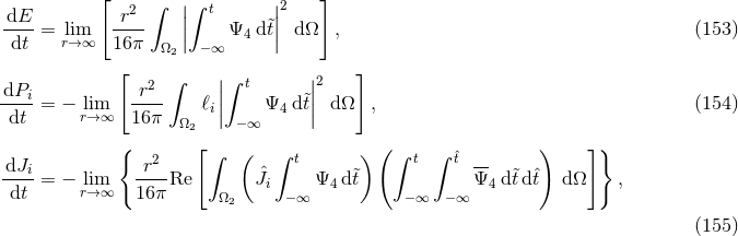 [ ∫ |∫ t |2 ] -dE- -r2- || &tidle;|| dt = lri→m∞ 16π Ω | −∞ Ψ4 dt| dΩ , (153 ) 2 [ 2 ∫ ||∫ t ||2 ] dPi-= − lim -r-- ℓi| Ψ4 dt&tidle;| dΩ , (154 ) dt r→∞ 16π Ω2 | −∞ | { [ ( ) ]} dJ r2 ∫ ( ∫ t ) ∫ t ∫ ˆt -- ---i= − lim ----Re Jˆi Ψ4 d&tidle;t Ψ4 d&tidle;t dˆt dΩ , dt r→∞ 16 π Ω2 −∞ −∞ −∞ (155 )