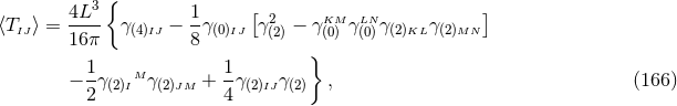 3 { 4L-- 1- [ 2 KM LN ] ⟨TIJ⟩ = 16 π γ (4)IJ − 8 γ(0)IJ γ(2) − γ(0) γ(0)γ(2)KLγ(2)MN } − 1-γ(2)IMγ (2)JM + 1γ (2)IJγ(2) , (166 ) 2 4