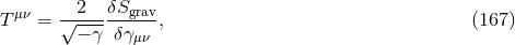 2 δS T μν = √-------grav-, (167 ) − γ δ γμν