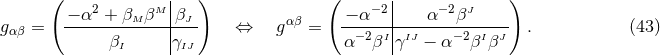 ( | ) ( | ) − α2 + βM βM |βJ − α−2 | α −2βJ gαβ = -------------|--- ⇔ g αβ = --−2--I|IJ----−-2-I-J- . (43 ) βI γIJ α β γ − α β β