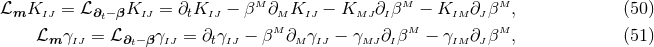 M M M ℒmKIJ = ℒ∂t−βKIJ = ∂tKIJ − β ∂M KIJ − KMJ ∂Iβ − KIM ∂J β , (50 ) ℒ γ = ℒ γ = ∂ γ − βM ∂ γ − γ ∂ βM − γ ∂ βM, (51 ) m IJ ∂t− β IJ t IJ M IJ MJ I IM J