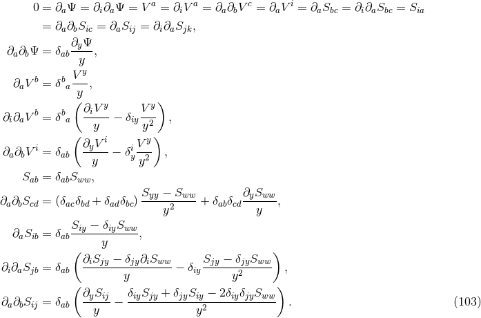 0 = ∂ Ψ = ∂ ∂ Ψ = V a = ∂V a = ∂ ∂ V c = ∂ V i = ∂ S = ∂ ∂ S = S a i a i a b a a bc ia bc ia = ∂a∂bSic = ∂aSij = ∂i∂aSjk, ∂yΨ ∂a∂bΨ = δab----, yy b b V-- ∂aV = δ a y , ( ∂ V y Vy ) ∂i∂aV b = δba -i--- − δiy --- , y y2 ( ∂yV i V y) ∂a∂bV i = δab -----− δiy-2- , y y Sab = δabSww, Syy − Sww ∂ySww ∂a∂bScd = (δacδbd + δadδbc) ----y2----+ δabδcd---y--, ∂ S = δ Siy −-δiySww-, a ib ab y ( ∂ S − δ ∂ S S − δ S ) ∂i∂aSjb = δab -i-jy----jy-i-ww-− δiy-jy---2jy-ww- , ( y y ) ∂ySij δiySjy + δjySiy − 2δiyδjySww ∂a∂bSij = δab --y-- − -------------y2------------ . (103 )