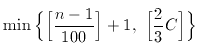 $$ \min \Big\{ \Big[ {{n-1} \over {100}} \Big] + 1,\ \Big[ {2 \over 3}C \Big] \Big\} $$